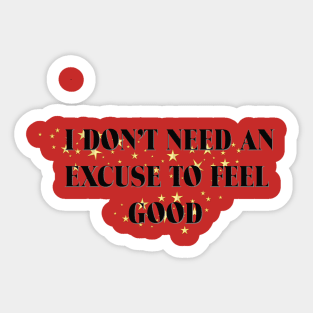 I DON'T NEED AN EXCUSE TO FEEL GOOD Sticker